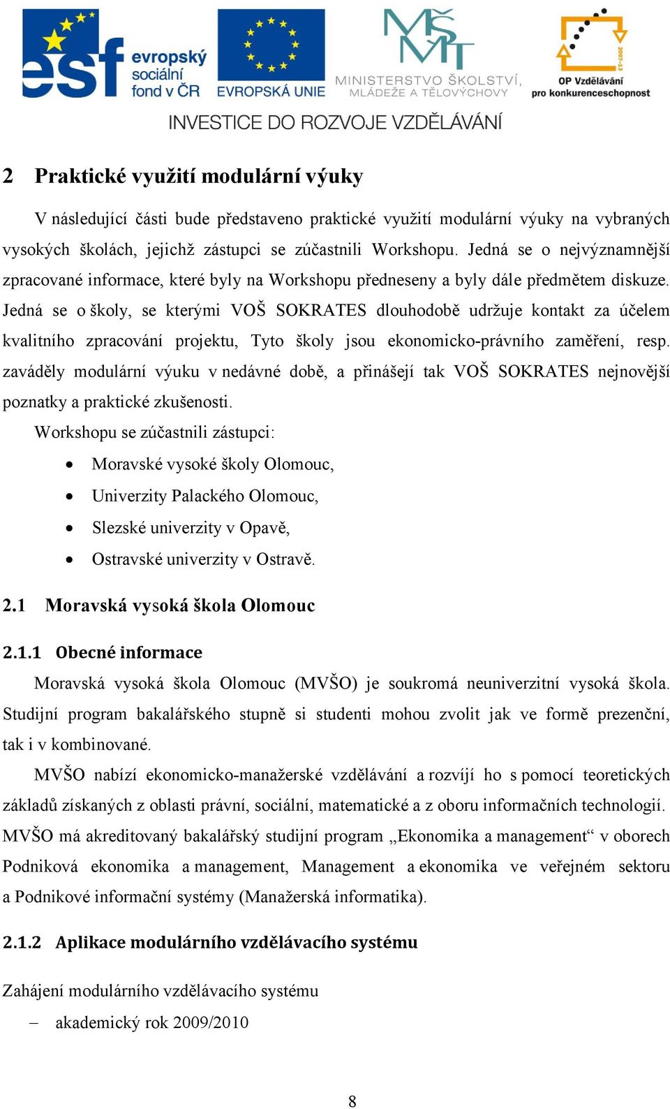 Jedná se o školy, se kterými VOŠ SOKRATES dlouhodobě udržuje kontakt za účelem kvalitního zpracování projektu, Tyto školy jsou ekonomicko-právního zaměření, resp.