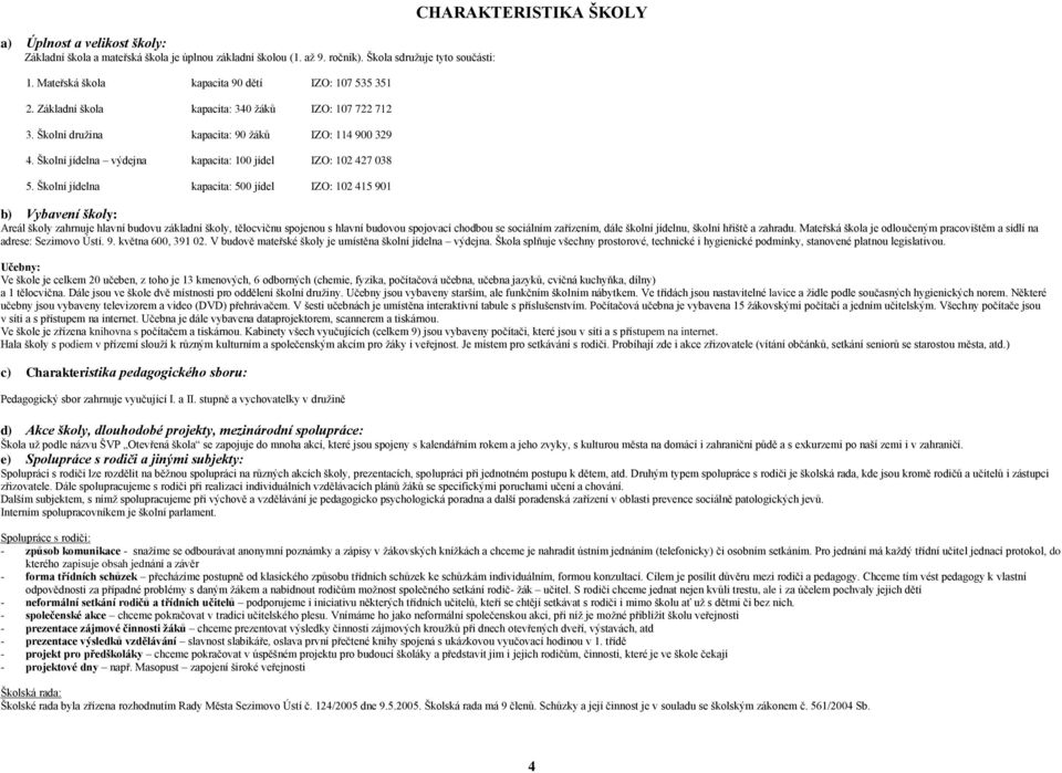 Školní jídelna kapacita: 500 jídel IZO: 102 415 901 CHARAKTERISTIKA ŠKOLY b) Vybavení školy: Areál školy zahrnuje hlavní budovu základní školy, tělocvičnu spojenou s hlavní budovou spojovací chodbou