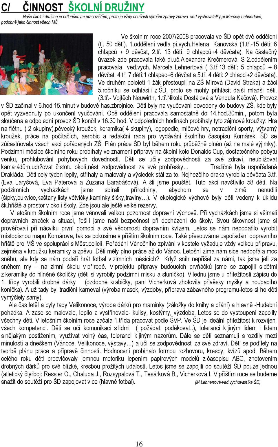 Na částečný úvazek zde pracovala také pí.uč.alexandra Krečmerová. S 2.oddělením pracovala ved.vych. Marcela Lehnertová ( 3.tř.13 dětí: 5 chlapců + 8 děvčat, 4.tř. 7 dětí:1 chlapec+6 děvčat a 5.tř. 4 děti: 2 chlapci+2 děvčata).