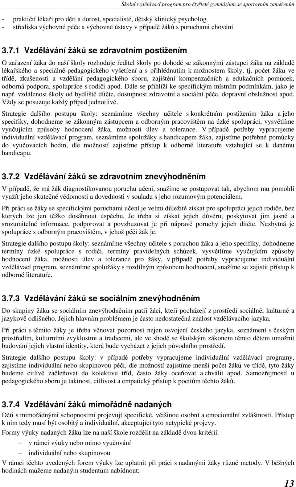 přihlédnutím k možnostem školy, tj. počet žáků ve třídě, zkušenosti a vzdělání pedagogického sboru, zajištění kompenzačních a edukačních pomůcek, odborná podpora, spolupráce s rodiči apod.