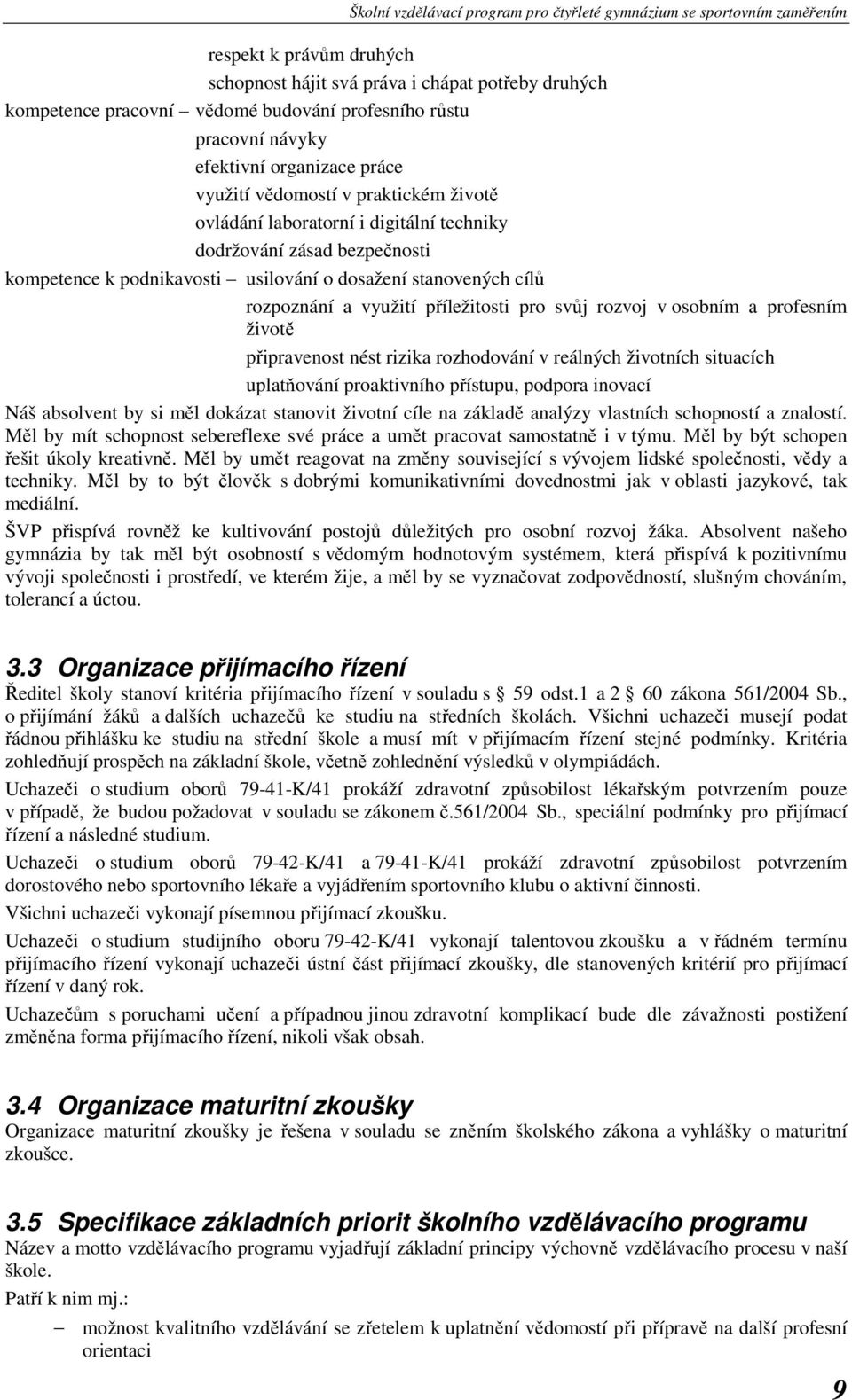 rozvoj v osobním a profesním životě připravenost nést rizika rozhodování v reálných životních situacích uplatňování proaktivního přístupu, podpora inovací Náš absolvent by si měl dokázat stanovit