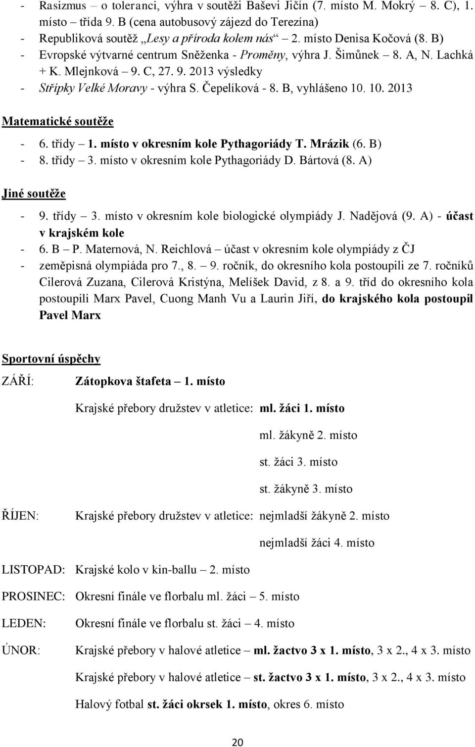 B, vyhlášeno 10. 10. 2013 Matematické soutěže - 6. třídy 1. místo v okresním kole Pythagoriády T. Mrázik (6. B) - 8. třídy 3. místo v okresním kole Pythagoriády D. Bártová (8. A) Jiné soutěže - 9.