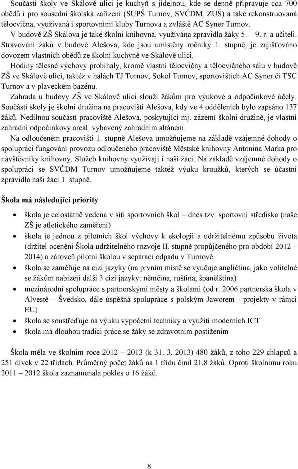 Stravování žáků v budově Alešova, kde jsou umístěny ročníky 1. stupně, je zajišťováno dovozem vlastních obědů ze školní kuchyně ve Skálově ulici.