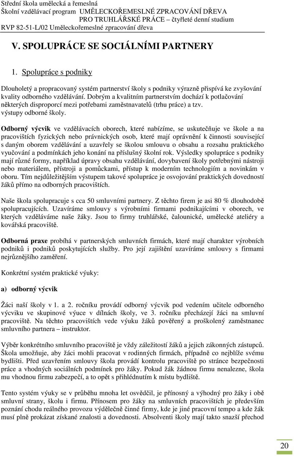 Odborný výcvik ve vzdělávacích oborech, které nabízíme, se uskutečňuje ve škole a na pracovištích fyzických nebo právnických osob, které mají oprávnění k činnosti související s daným oborem