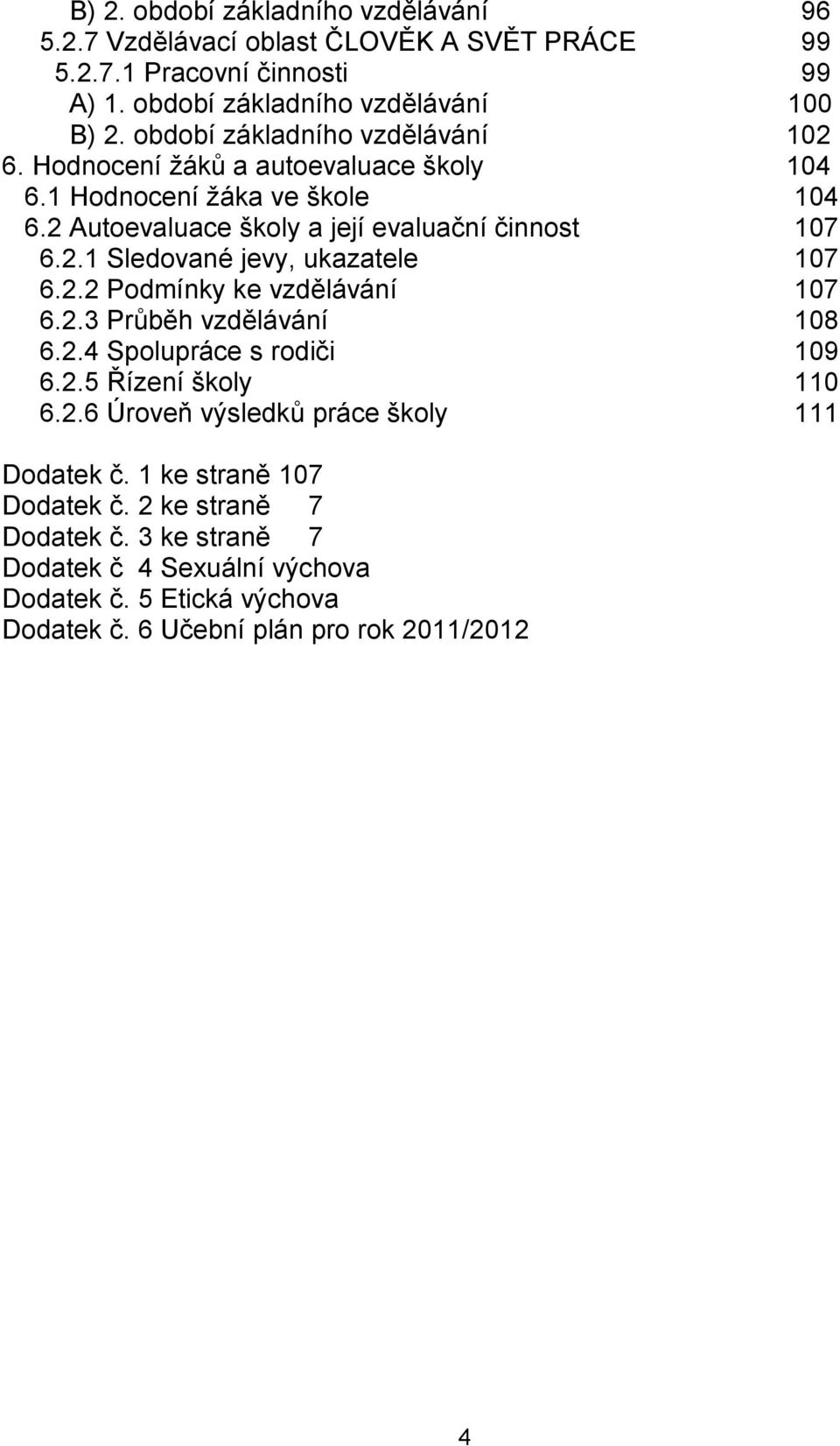 2.2 Podmínky ke vzdělávání 107 6.2.3 Průběh vzdělávání 108 6.2.4 Spolupráce s rodiči 109 6.2.5 Řízení školy 110 6.2.6 Úroveň výsledků práce školy 111 Dodatek č.