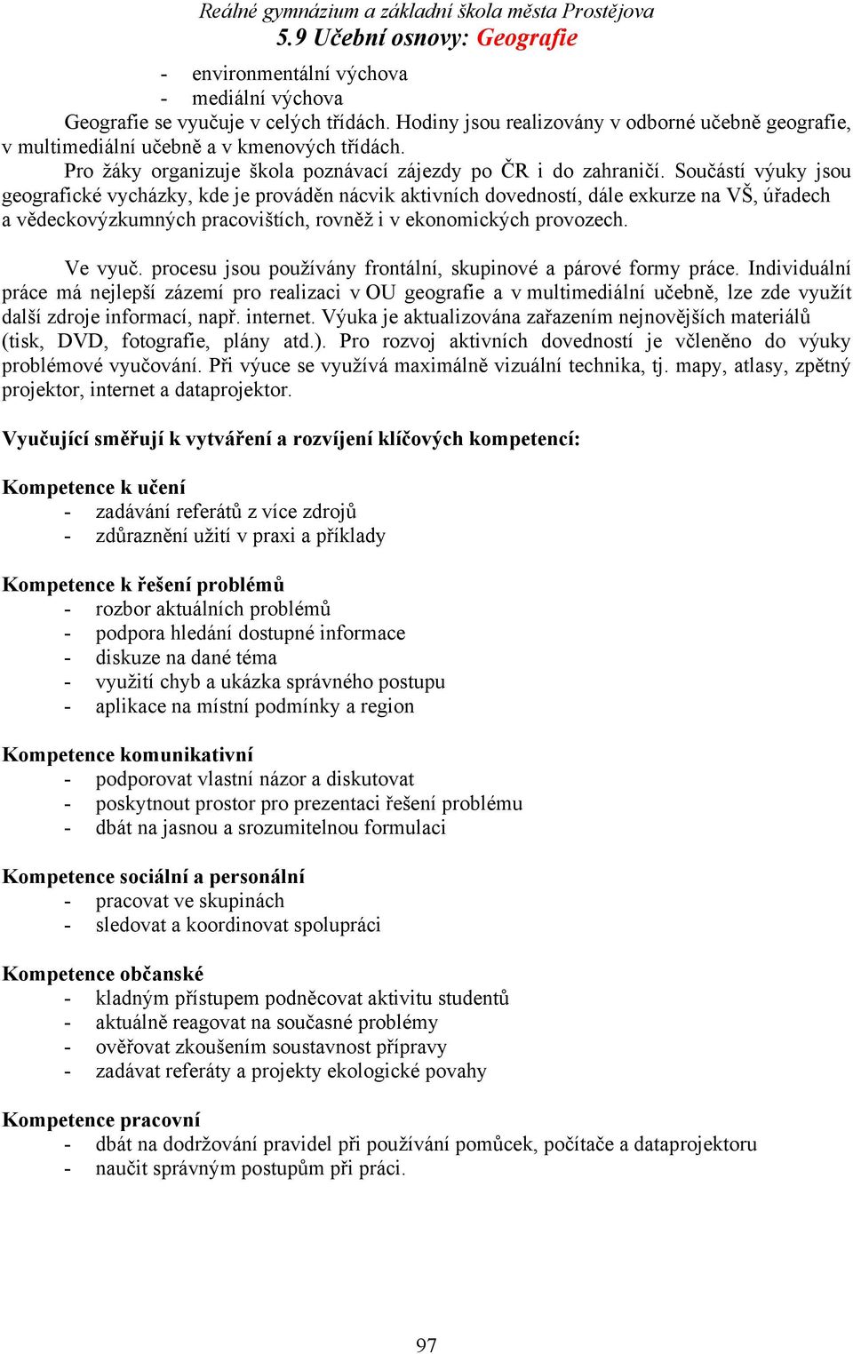 Součástí výuky jsou geografické vycházky, kde je prováděn nácvik aktivních dovedností, dále exkurze na VŠ, úřadech a vědeckovýzkumných pracovištích, rovněž i v ekonomických provozech. Ve vyuč.