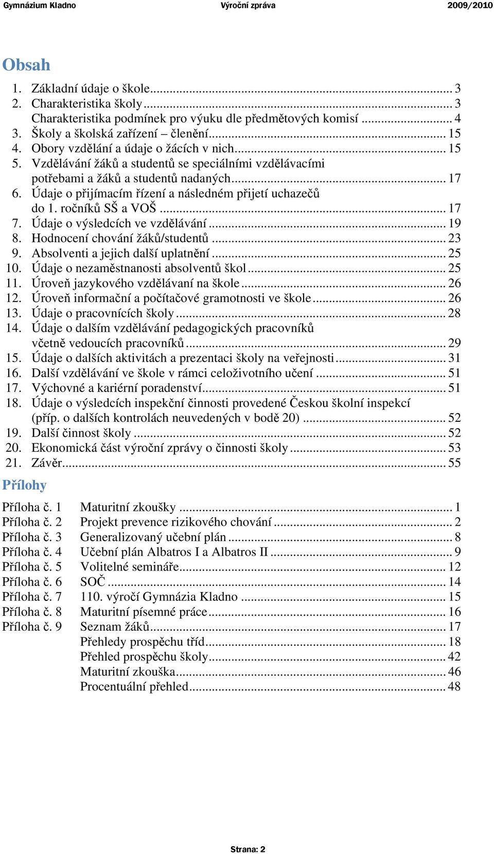 Údaje o přijímacím řízení a následném přijetí uchazečů do 1. ročníků SŠ a VOŠ... 17 7. Údaje o výsledcích ve vzdělávání... 19 8. Hodnocení chování žáků/studentů... 23 9.
