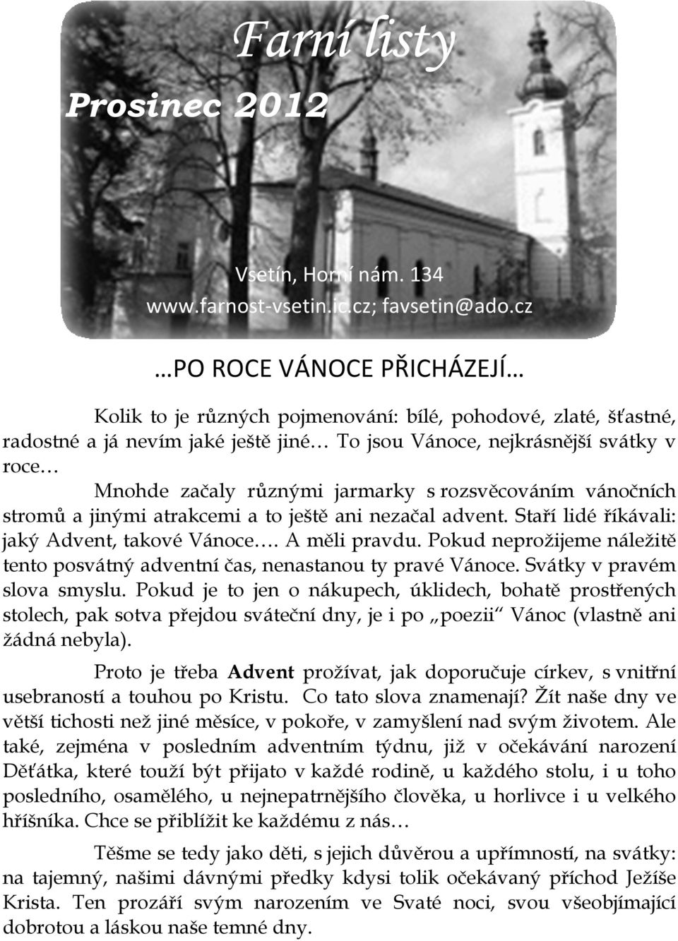 jarmarky s rozsvěcováním vánočních stromů a jinými atrakcemi a to ještě ani nezačal advent. Staří lidé říkávali: jaký Advent, takové Vánoce. A měli pravdu.