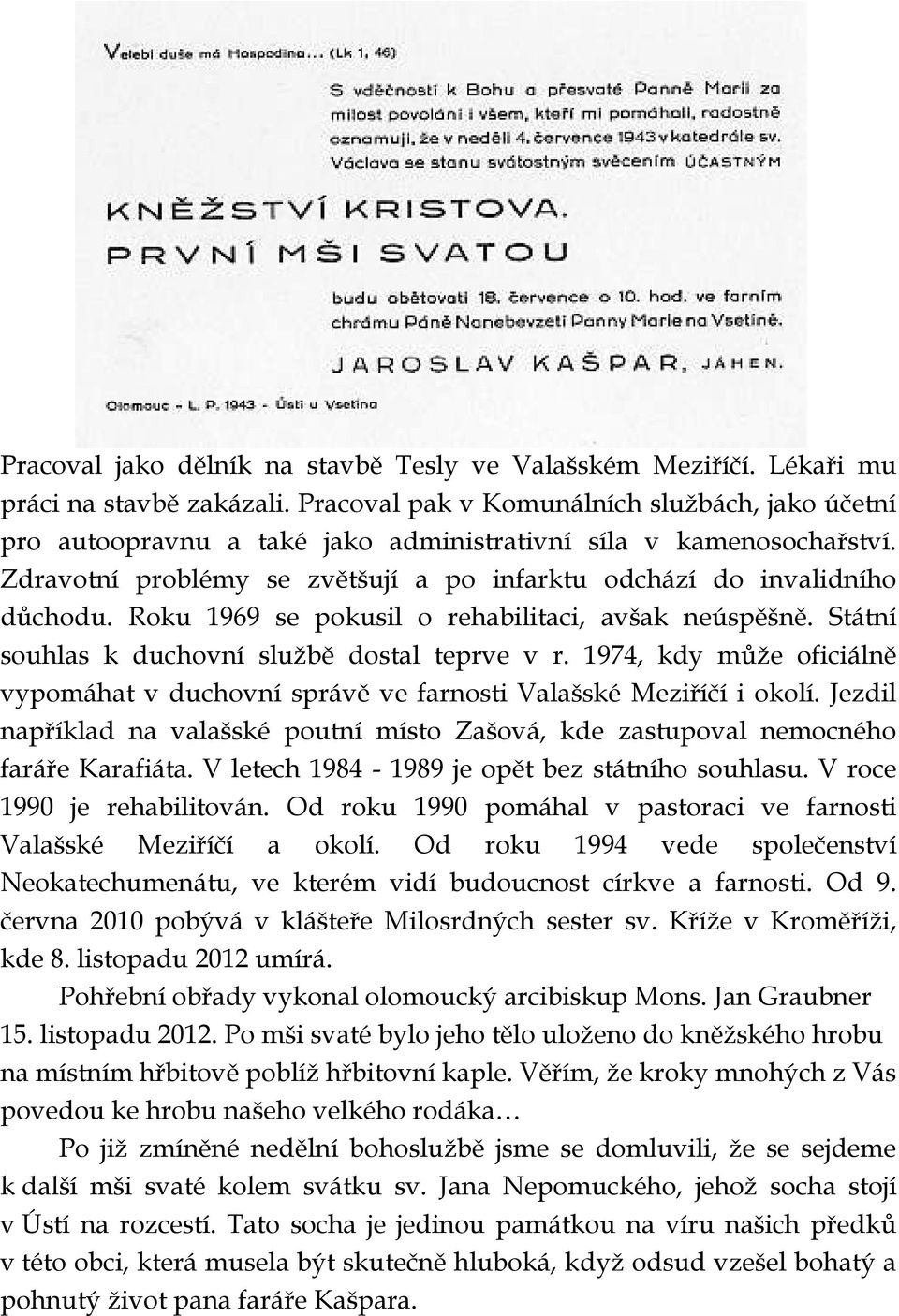 Roku 1969 se pokusil o rehabilitaci, avšak neúspěšně. Státní souhlas k duchovní službě dostal teprve v r. 1974, kdy může oficiálně vypomáhat v duchovní správě ve farnosti Valašské Meziříčí i okolí.