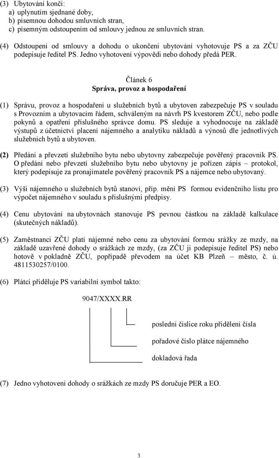 Článek 6 Správa, provoz a hospodaření (1) Správu, provoz a hospodaření u služebních bytů a ubytoven zabezpečuje PS v souladu s Provozním a ubytovacím řádem, schváleným na návrh PS kvestorem ZČU, nebo