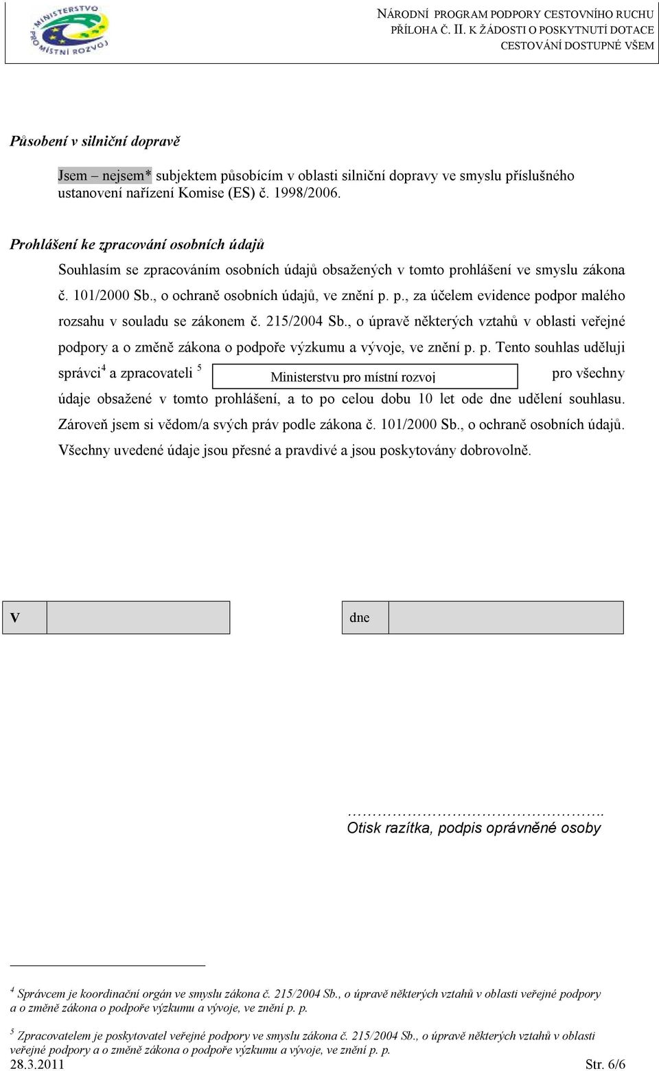 Prohlášení ke zpracování osobních údajů Souhlasím se zpracováním osobních údajů obsažených v tomto prohlášení ve smyslu zákona č. 101/2000 Sb., o ochraně osobních údajů, ve znění p. p., za účelem evidence podpor malého rozsahu v souladu se zákonem č.