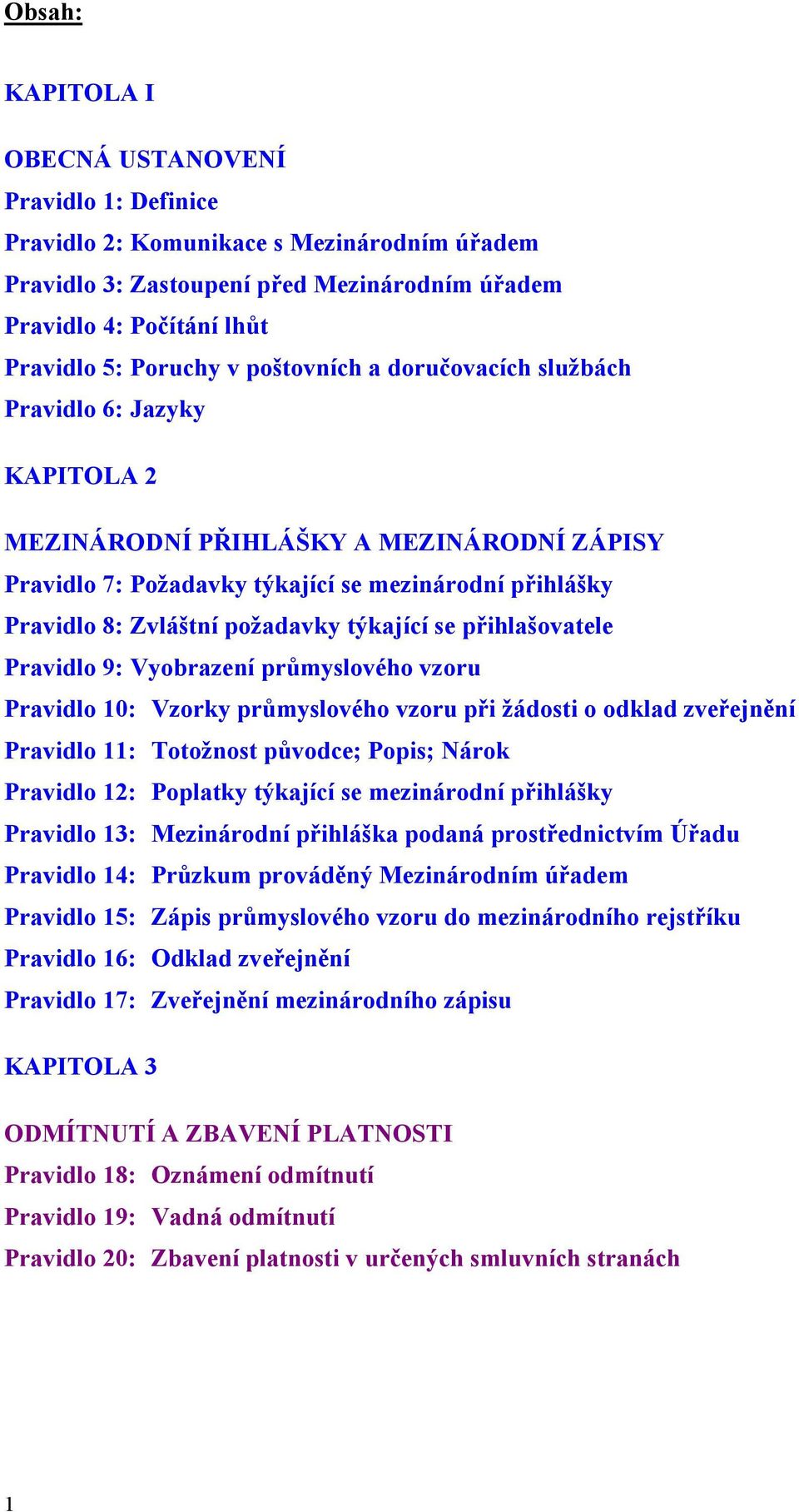 týkající se přihlašovatele Pravidlo 9: Vyobrazení průmyslového vzoru Pravidlo 10: Vzorky průmyslového vzoru při žádosti o odklad zveřejnění Pravidlo 11: Totožnost původce; Popis; Nárok Pravidlo 12: