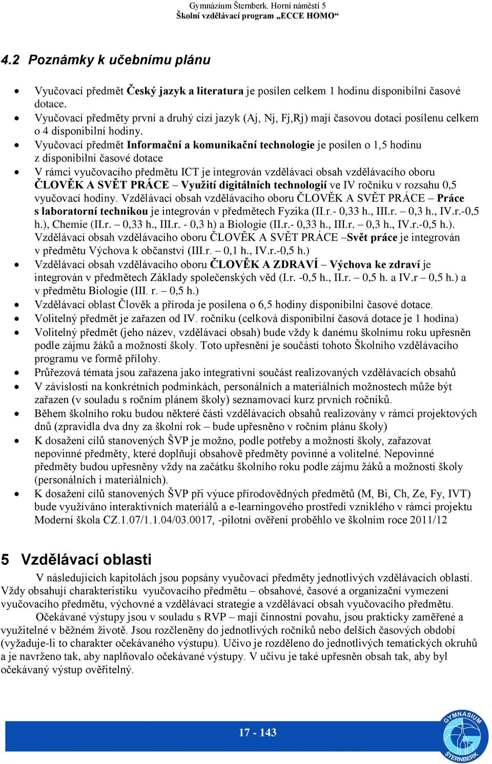 Vyučovací předmět Informační a komunikační technologie je posílen o 1,5 hodinu z disponibilní časové dotace V rámci vyučovacího předmětu ICT je integrován vzdělávací obsah vzdělávacího oboru ČLOVĚK A