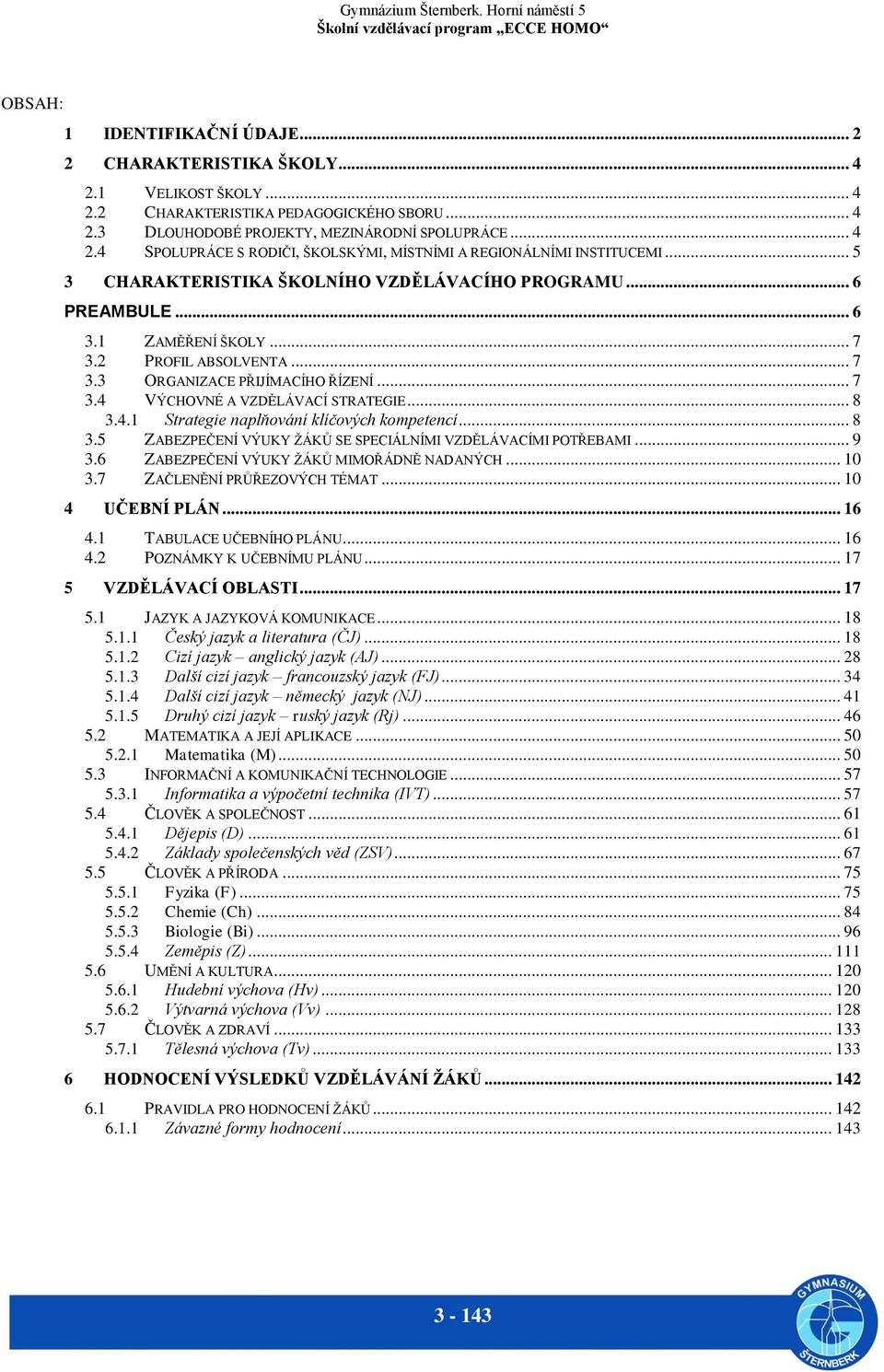 .. 8 3.4.1 Strategie naplňování klíčových kompetencí... 8 3.5 ZABEZPEČENÍ VÝUKY ŽÁKŮ SE SPECIÁLNÍMI VZDĚLÁVACÍMI POTŘEBAMI... 9 3.6 ZABEZPEČENÍ VÝUKY ŽÁKŮ MIMOŘÁDNĚ NADANÝCH... 10 3.