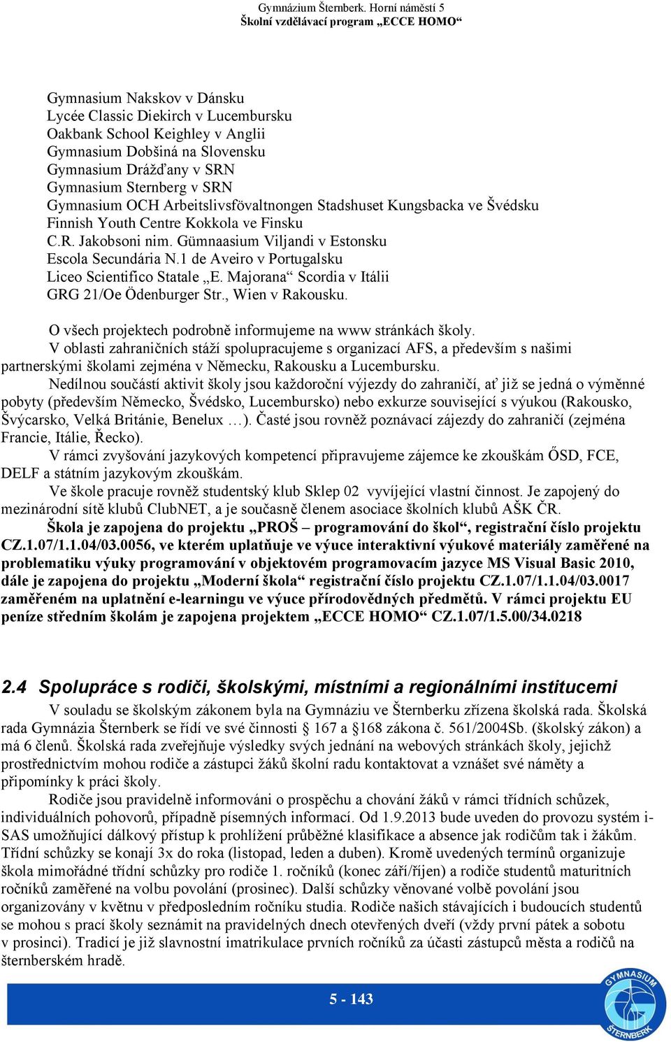 1 de Aveiro v Portugalsku Liceo Scientifico Statale E. Majorana Scordia v Itálii GRG 21/Oe Ödenburger Str., Wien v Rakousku. O všech projektech podrobně informujeme na www stránkách školy.