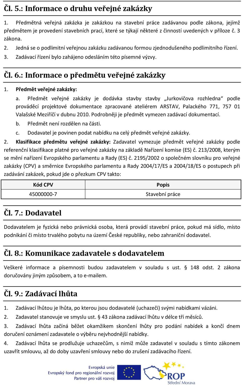 Jedná se o podlimitní veřejnou zakázku zadávanou formou zjednodušeného podlimitního řízení. 3. Zadávací řízení bylo zahájeno odesláním této písemné výzvy. Čl. 6.