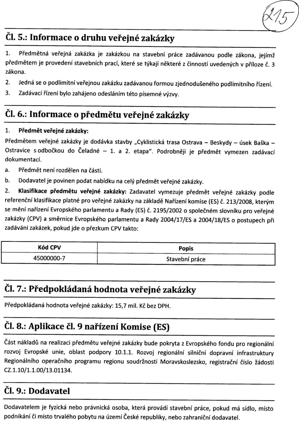 Jedna se o podlimitni vefejnou zakazku zadavanou formou zjednoduseneho podlimitniho fizeni. 3. Zadavaci fizeni bylo zahajeno odeslanim teto pisemne vjrzvy. b. 6.