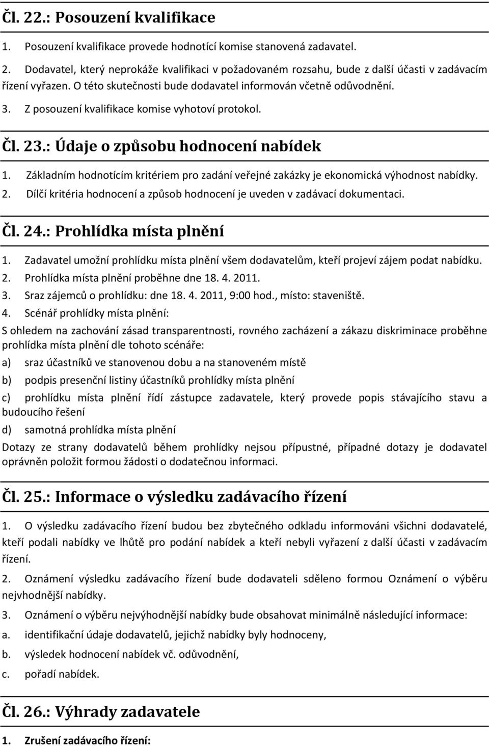 Základním hodnotícím kritériem pro zadání veřejné zakázky je ekonomická výhodnost nabídky. 2. Dílčí kritéria hodnocení a způsob hodnocení je uveden v zadávací dokumentaci. Čl. 24.