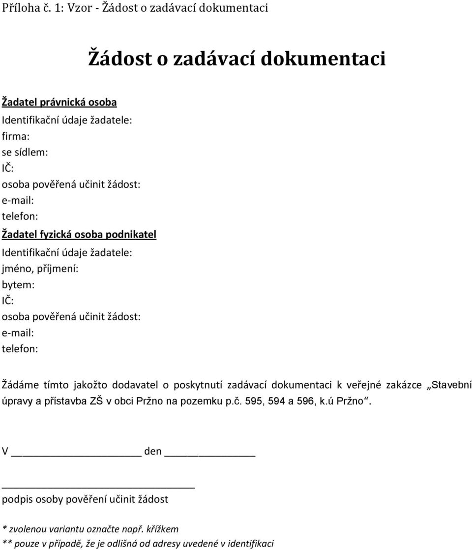 učinit žádost: e-mail: telefon: Žadatel fyzická osoba podnikatel Identifikační údaje žadatele: jméno, příjmení: bytem: IČ: osoba pověřená učinit žádost: e-mail: