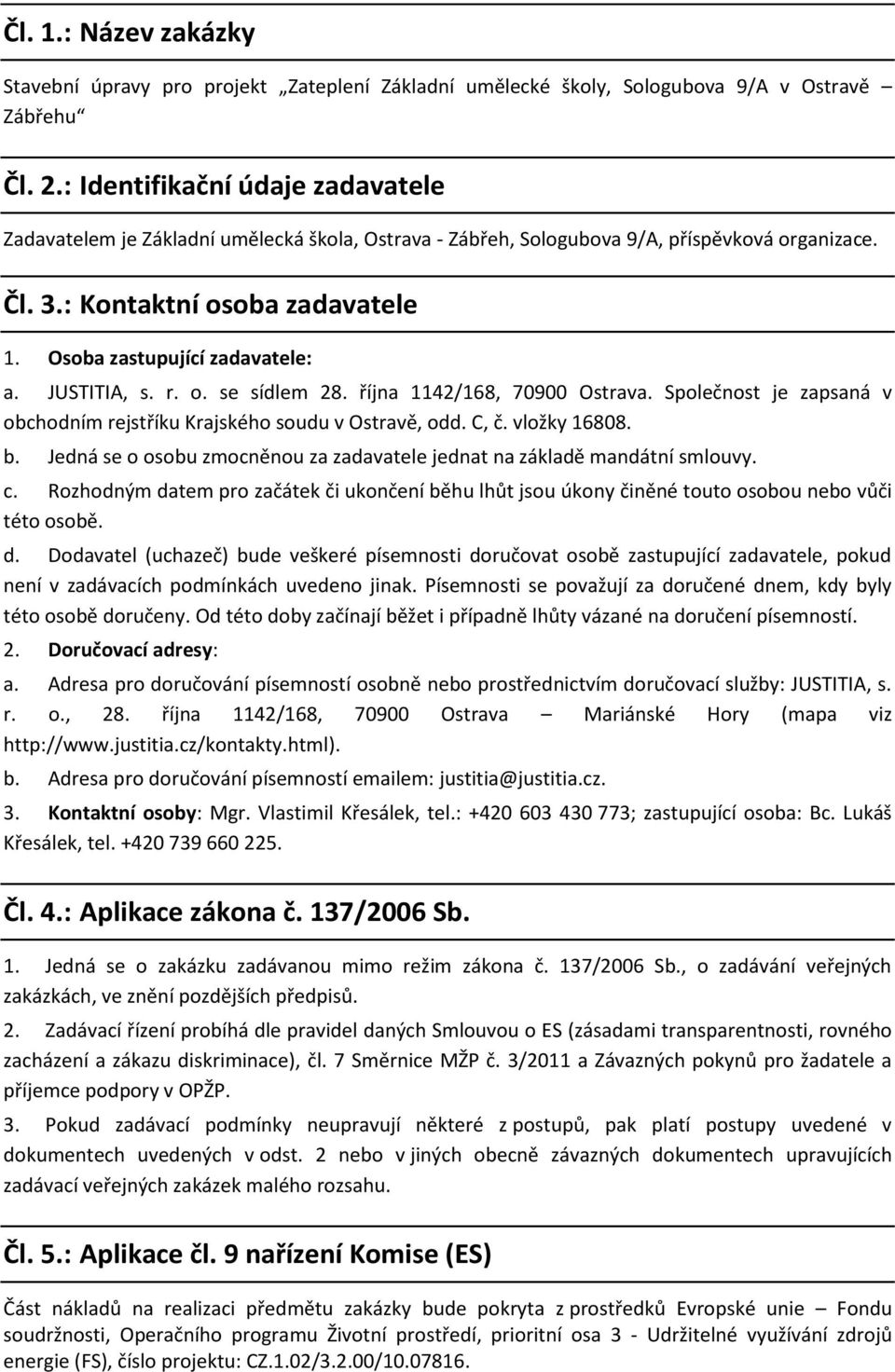 Osoba zastupující zadavatele: a. JUSTITIA, s. r. o. se sídlem 28. října 1142/168, 70900 Ostrava. Společnost je zapsaná v obchodním rejstříku Krajského soudu v Ostravě, odd. C, č. vložky 16808. b.