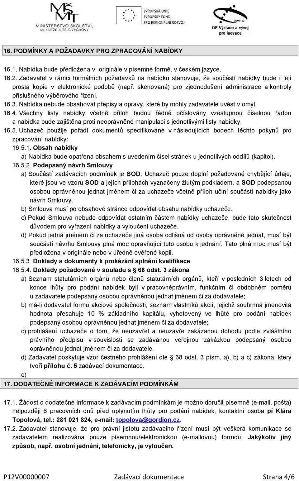 skenovaná) pro zjednodušení administrace a kontroly příslušného výběrového řízení. 16.3. Nabídka nebude obsahovat přepisy a opravy, které by mohly zadavatele uvést v omyl. 16.4.