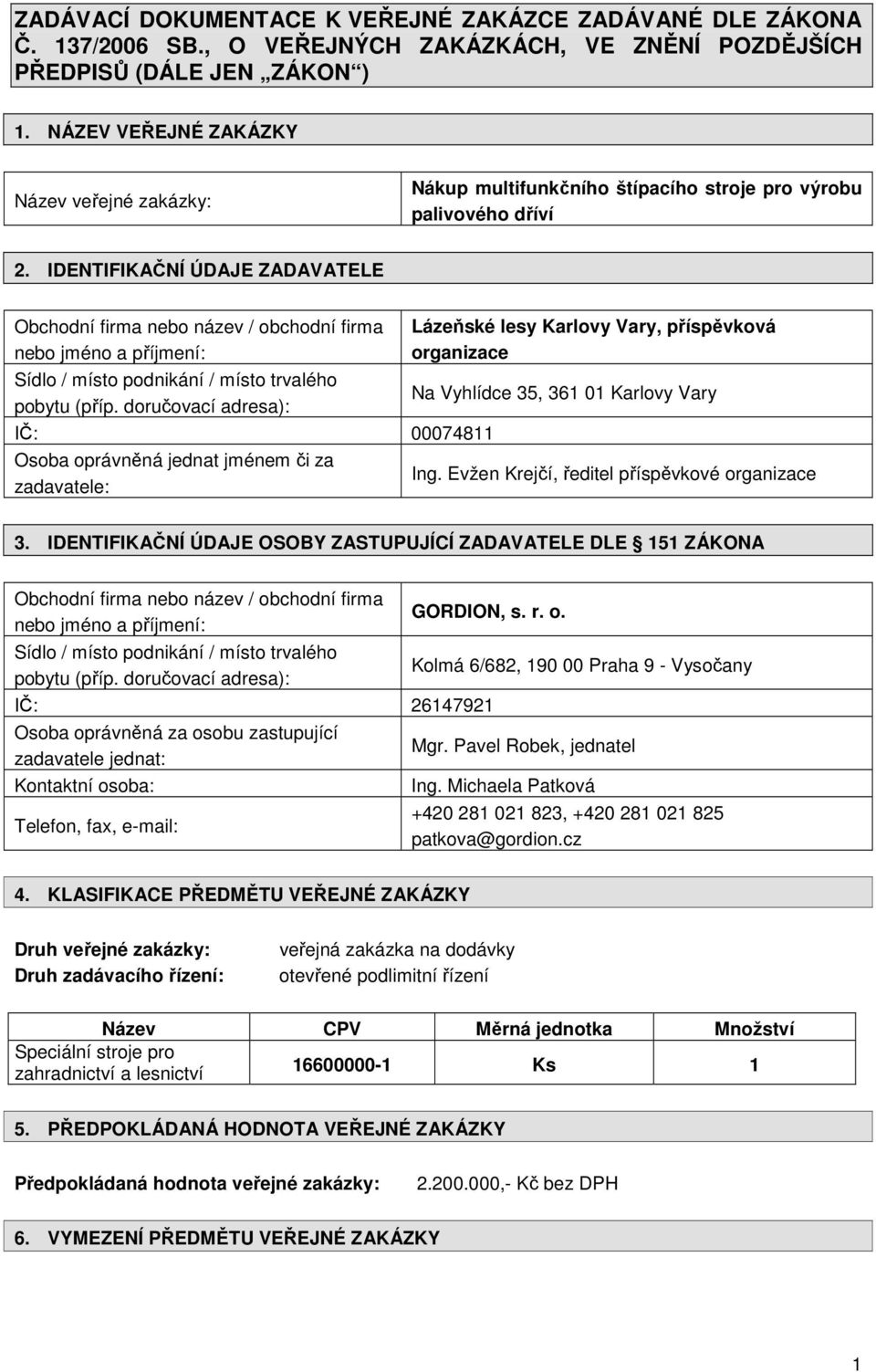 IDENTIFIKAČNÍ ÚDAJE ZADAVATELE Obchodní firma nebo název / obchodní firma nebo jméno a příjmení: Sídlo / místo podnikání / místo trvalého pobytu (příp.