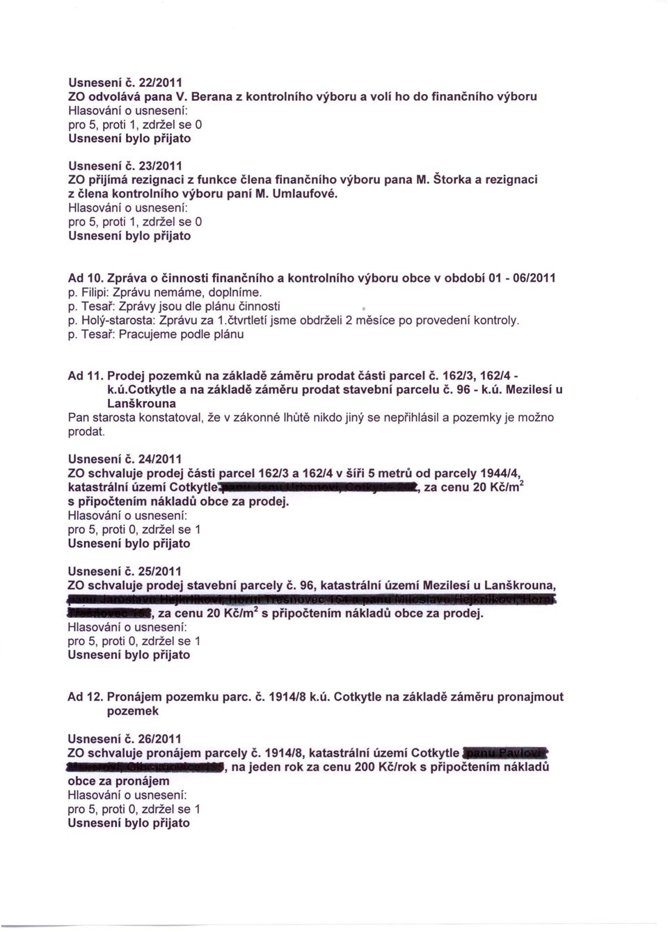 Zpráva o činnosti finančního a kontrolního výboru obce v období 01-06/2011 p. Filipi: Zprávu nemáme, doplníme. p. Tesař: Zprávy jsou dle plánu činnosti p. Holý-starosta: Zprávu za 1.