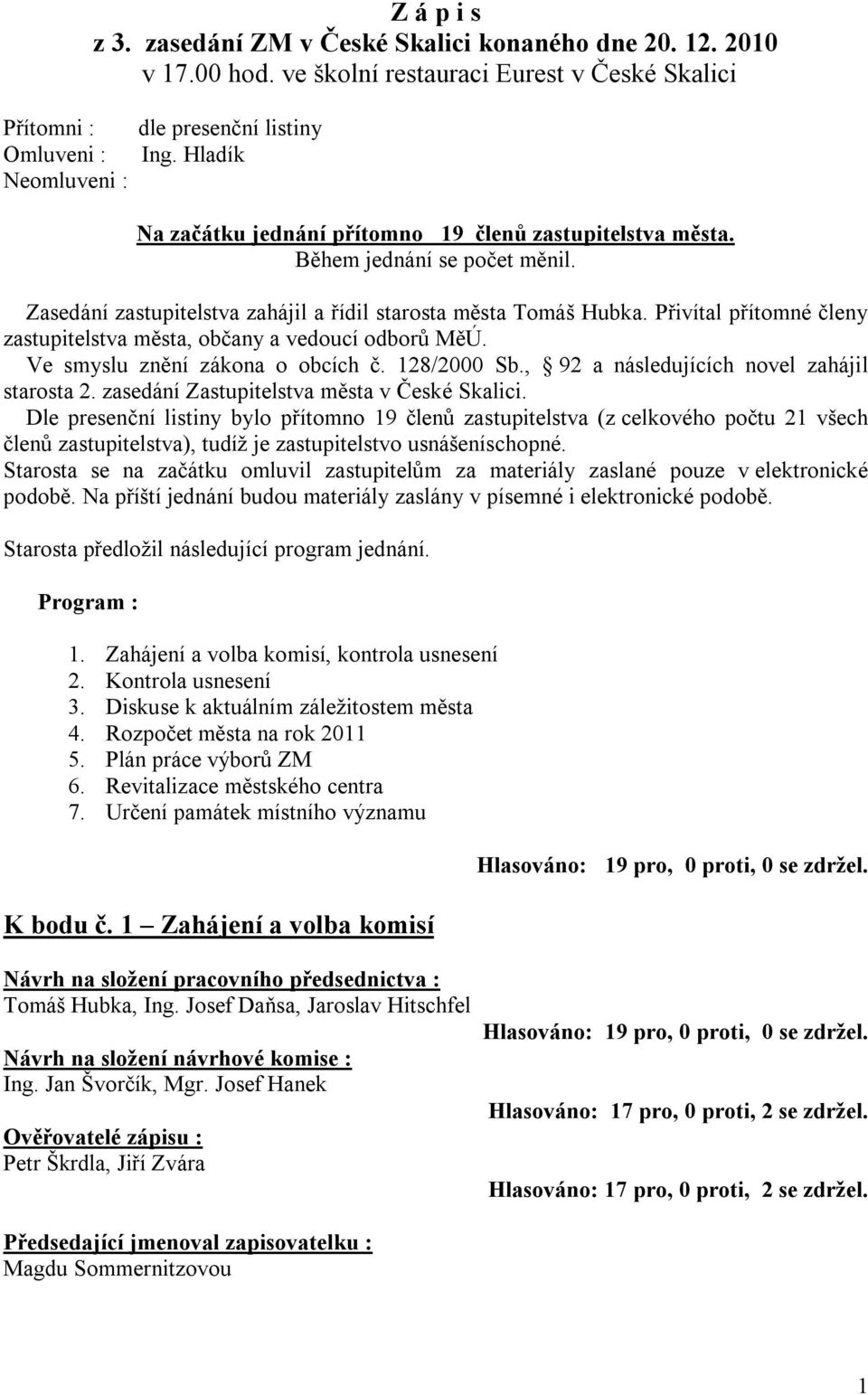 Přivítal přítomné členy zastupitelstva města, občany a vedoucí odborů MěÚ. Ve smyslu znění zákona o obcích č. 128/2000 Sb., 92 a následujících novel zahájil starosta 2.