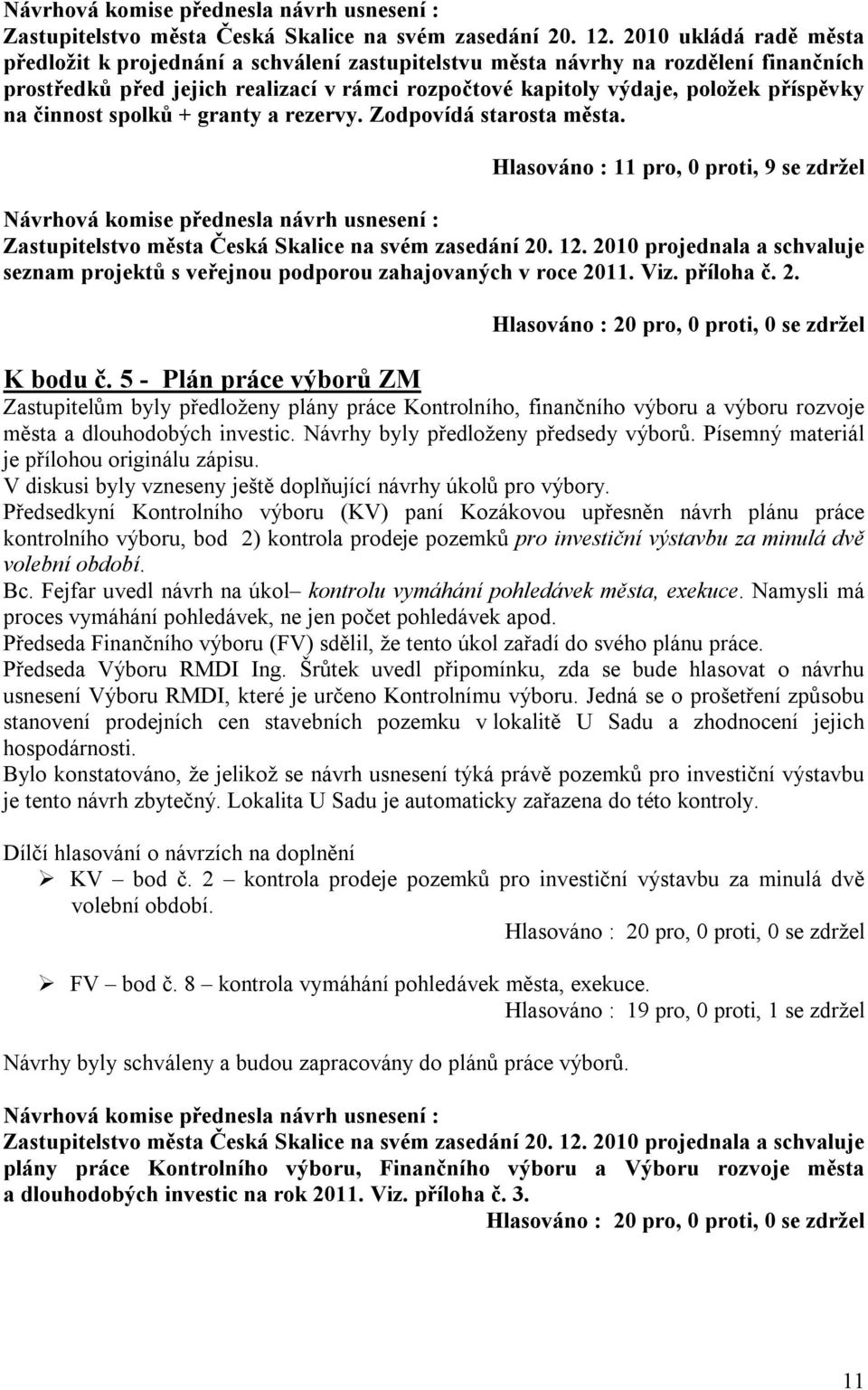 činnost spolků + granty a rezervy. Zodpovídá starosta města. Hlasováno : 11 pro, 0 proti, 9 se zdržel  2010 projednala a schvaluje seznam projektů s veřejnou podporou zahajovaných v roce 2011. Viz.