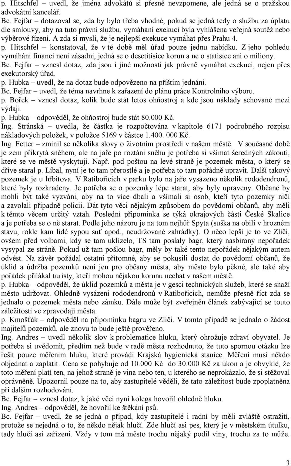 A zda si myslí, že je nejlepší exekuce vymáhat přes Prahu 4. p. Hitschfel konstatoval, že v té době měl úřad pouze jednu nabídku.