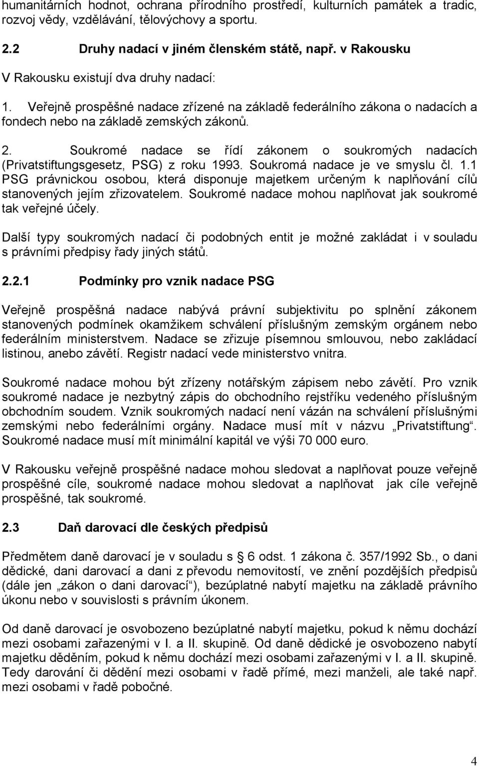 Soukromé nadace se řídí zákonem o soukromých nadacích (Privatstiftungsgesetz, PSG) z roku 1993. Soukromá nadace je ve smyslu čl. 1.1 PSG právnickou osobou, která disponuje majetkem určeným k naplňování cílů stanovených jejím zřizovatelem.