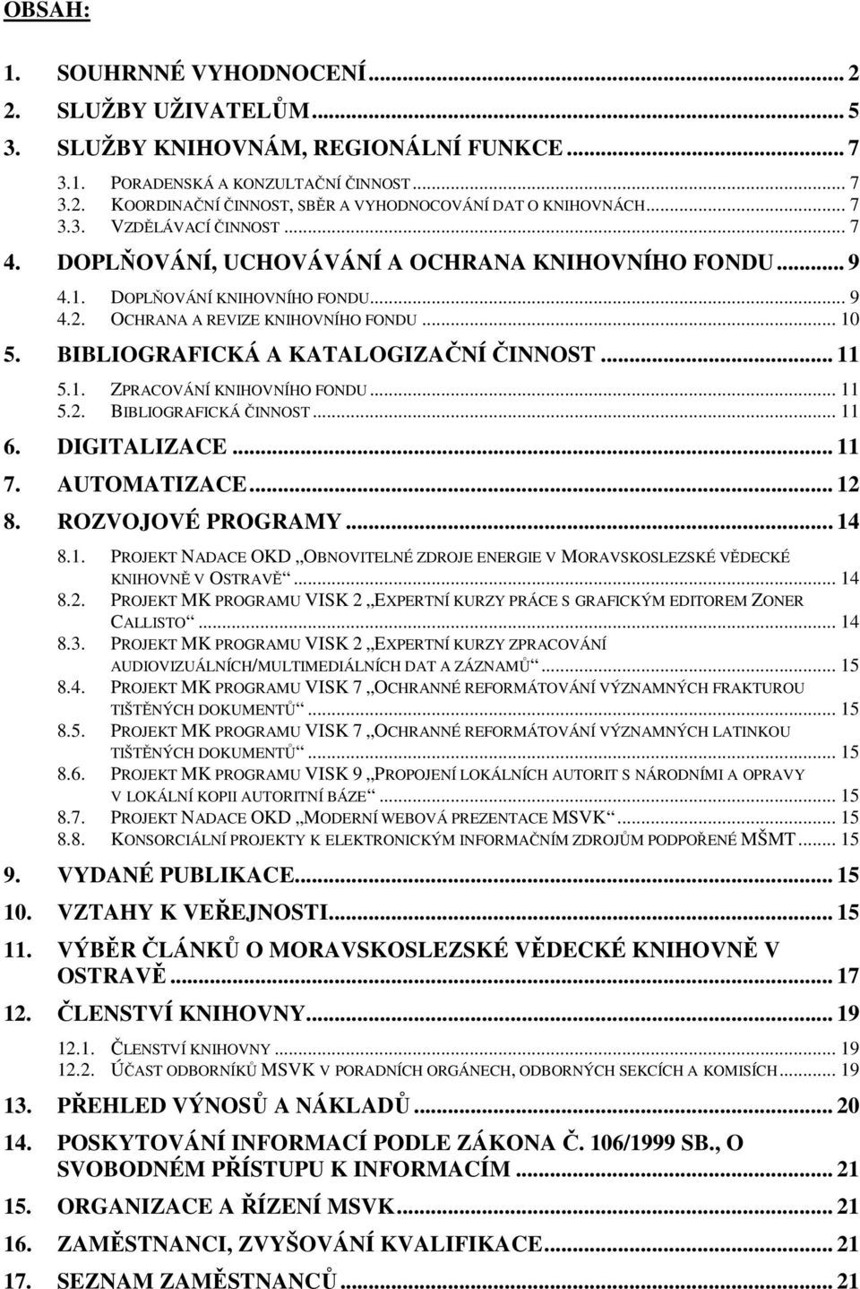 BIBLIOGRAFICKÁ A KATALOGIZAČNÍ ČINNOST... 11 5.1. ZPRACOVÁNÍ KNIHOVNÍHO FONDU... 11 5.2. BIBLIOGRAFICKÁ ČINNOST... 11 6. DIGITALIZACE... 11 7. AUTOMATIZACE... 12 8. ROZVOJOVÉ PROGRAMY... 14 8.1. PROJEKT NADACE OKD OBNOVITELNÉ ZDROJE ENERGIE V MORAVSKOSLEZSKÉ VĚDECKÉ KNIHOVNĚ V OSTRAVĚ.