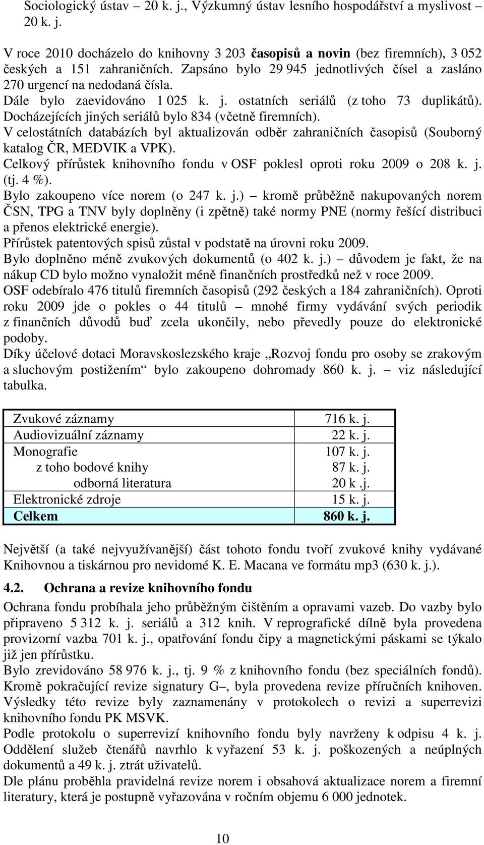 Docházejících jiných seriálů bylo 834 (včetně firemních). V celostátních databázích byl aktualizován odběr zahraničních časopisů (Souborný katalog ČR, MEDVIK a VPK).