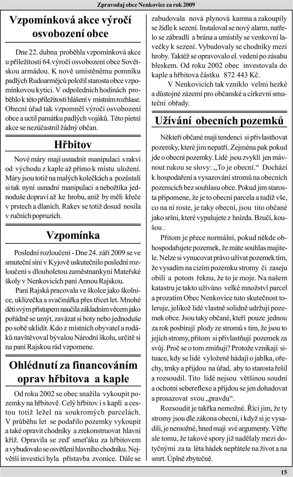 Obecní úøad tak vzpomnìl výroèí osvobození obce a uctil památku padlých vojákù. Této pietní akce se nezúèastnil žádný obèan.