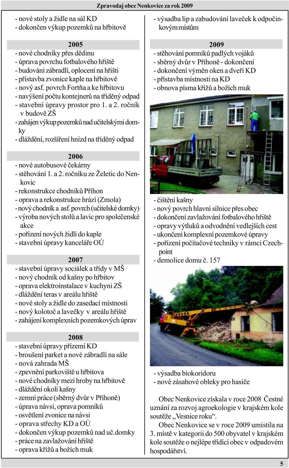 roèník v budovì ZŠ - zahájen výkup pozemkù nad uèitelskými domky - dláždìní, rozšíøení hnízd na tøídìný odpad 2006 - nové autobusové èekárny - stìhování 1. a 2.