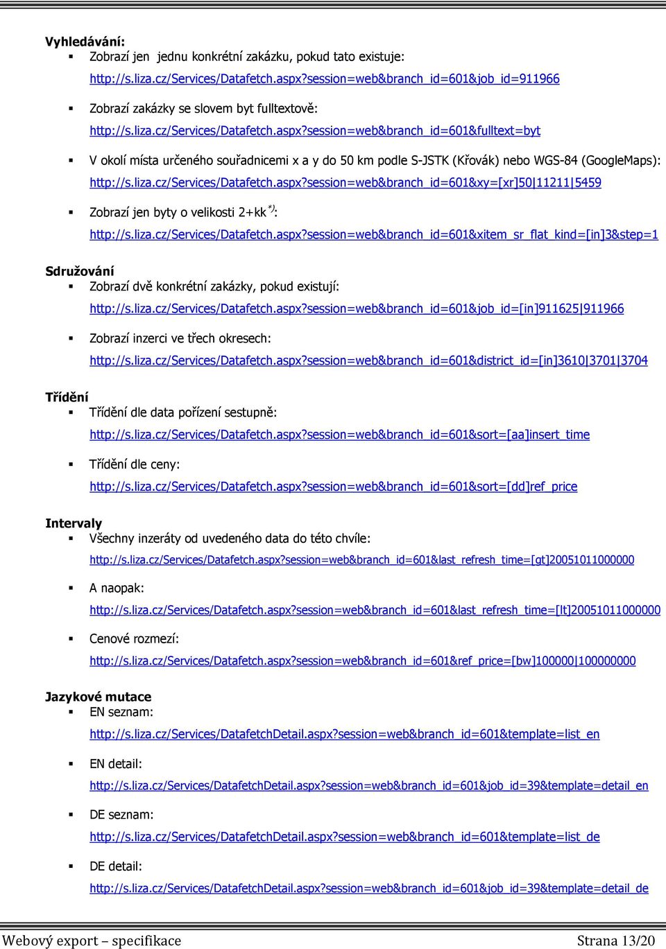 session=web&branch_id=601&fulltext=byt V okolí místa určeného souřadnicemi x a y do 50 km podle S-JSTK (Křovák) nebo WGS-84 (GoogleMaps): http://s.liza.cz/services/datafetch.aspx?