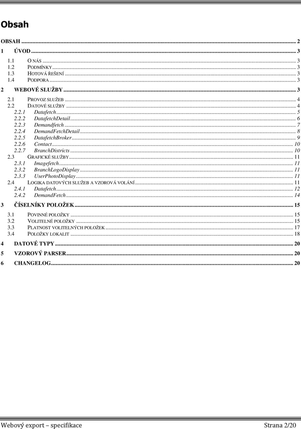 .. 11 2.3.3 UserPhotoDisplay... 11 2.4 LOGIKA DATOVÝCH SLUŽEB A VZOROVÁ VOLÁNÍ... 11 2.4.1 Datafetch... 12 2.4.2 DemandFetch... 14 3 ČÍSELNÍKY POLOŽEK... 15 3.1 POVINNÉ POLOŽKY... 15 3.2 VOLITELNÉ POLOŽKY.