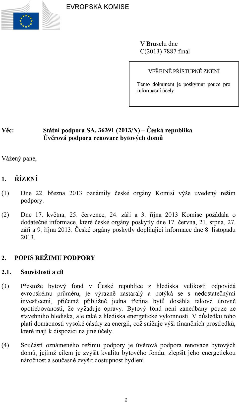 července, 24. září a 3. října 2013 Komise požádala o dodatečné informace, které české orgány poskytly dne 17. června, 21. srpna, 27. září a 9. října 2013. České orgány poskytly doplňující informace dne 8.