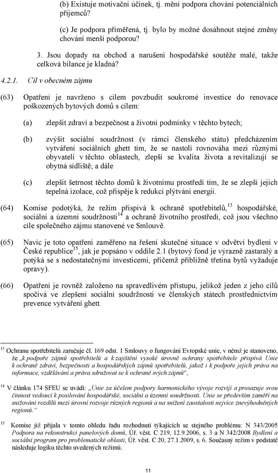 Cíl v obecném zájmu (63) Opatření je navrženo s cílem povzbudit soukromé investice do renovace poškozených bytových domů s cílem: (a) (b) (c) zlepšit zdraví a bezpečnost a životní podmínky v těchto