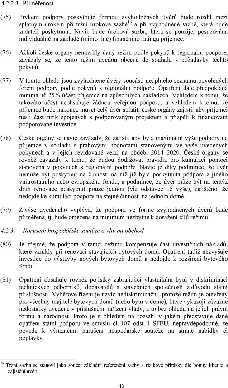 (76) Ačkoli české orgány nenavrhly daný režim podle pokynů k regionální podpoře, zavázaly se, že tento režim uvedou obecně do souladu s požadavky těchto pokynů.