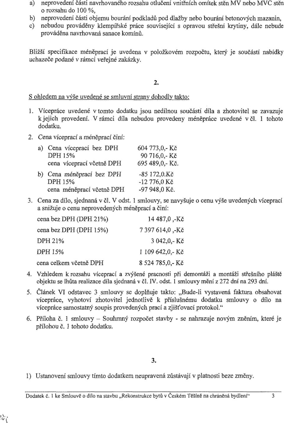 Bližší specifikace méněprací je uvedena v položkovém rozpočtu, který je součástí nabídky uchazeče podané v rámci veřejné zakázky. S ohledem na výše uvedené se smluvní strany dohodiv takto: 2. 1.