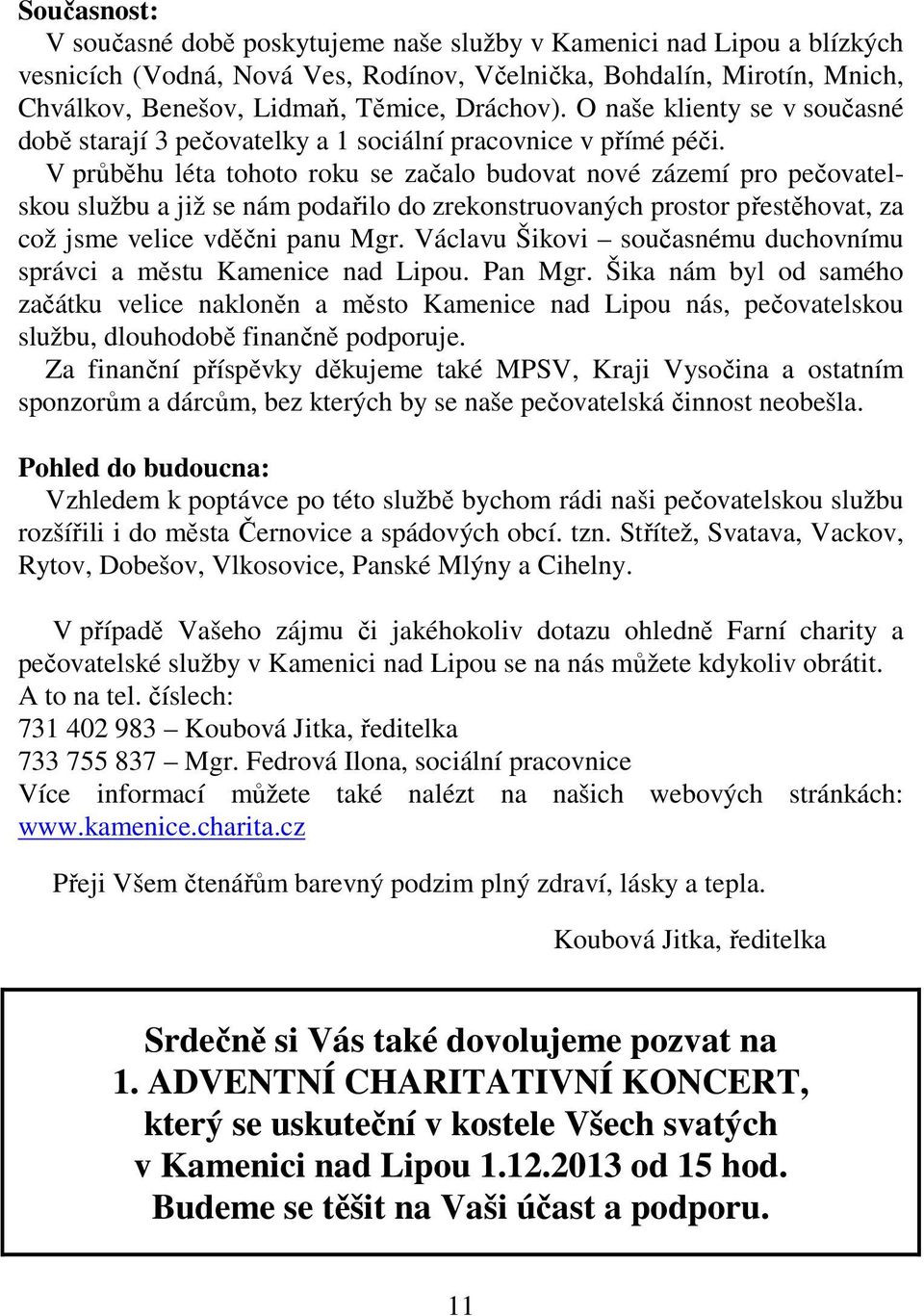 V průběhu léta tohoto roku se začalo budovat nové zázemí pro pečovatelskou službu a již se nám podařilo do zrekonstruovaných prostor přestěhovat, za což jsme velice vděčni panu Mgr.