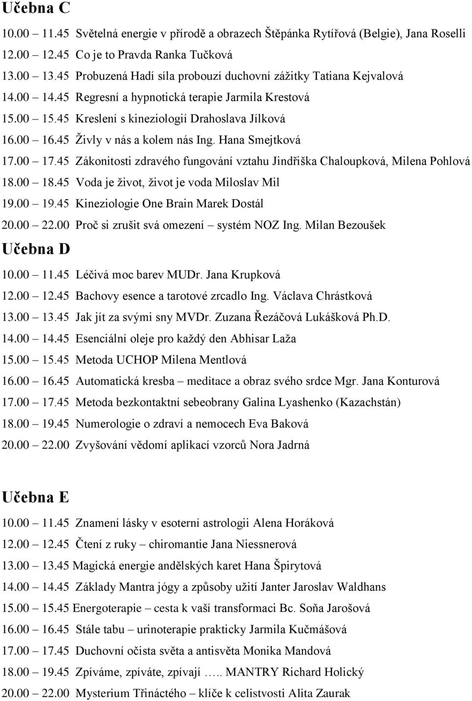 45 Živly v nás a kolem nás Ing. Hana Smejtková 17.00 17.45 Zákonitosti zdravého fungování vztahu Jindřiška Chaloupková, Milena Pohlová 18.00 18.45 Voda je život, život je voda Miloslav Mil 19.00 19.