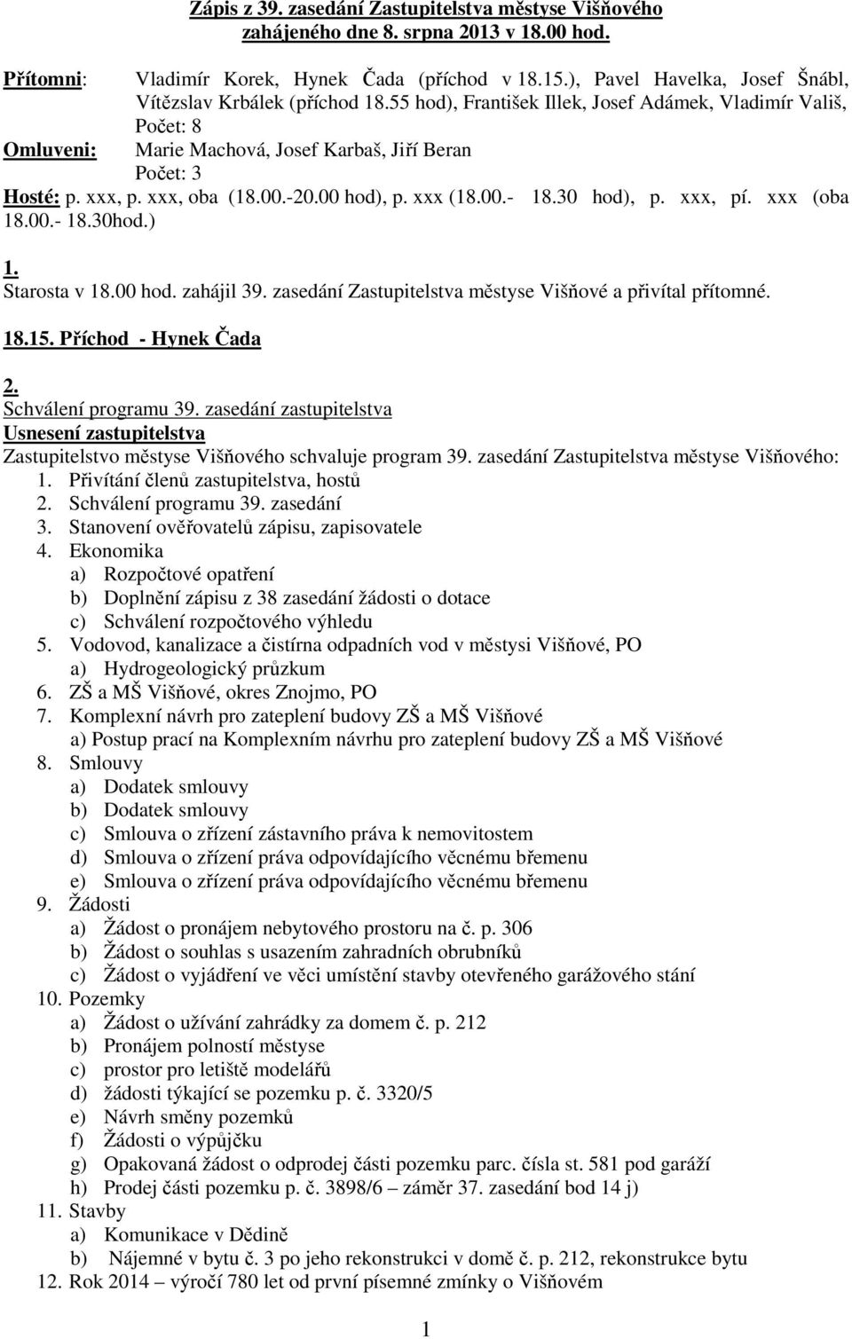 xxx, oba (18.00.-20.00 hod), p. xxx (18.00.- 18.30 hod), p. xxx, pí. xxx (oba 18.00.- 18.30hod.) 1. Starosta v 18.00 hod. zahájil 39. zasedání Zastupitelstva městyse Višňové a přivítal přítomné. 18.15.