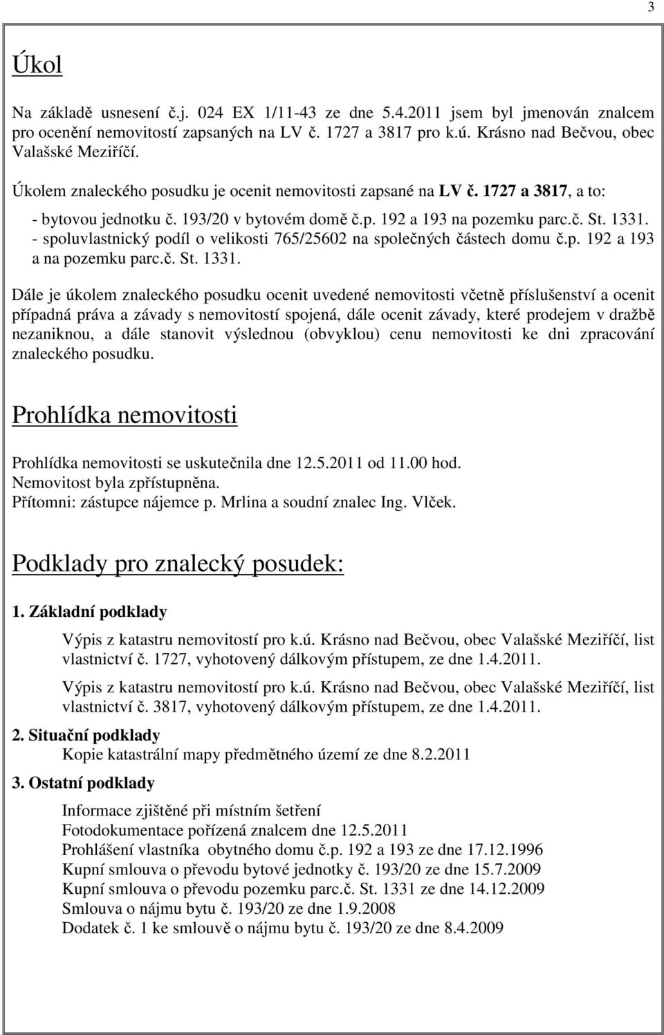 - spoluvlastnický podíl o velikosti 765/25602 na společných částech domu č.p. 192 a 193 a na pozemku parc.č. St. 1331.