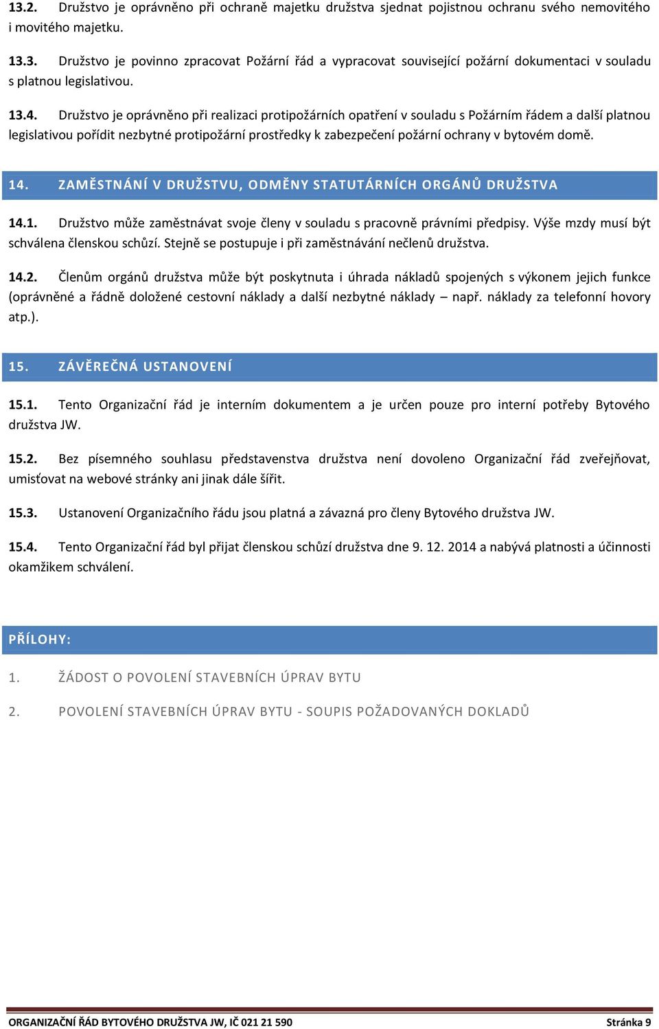 bytovém domě. 14. ZAMĚSTNÁNÍ V DRUŽSTVU, ODMĚNY STATUTÁRNÍCH ORGÁNŮ DRUŽSTVA 14.1. Družstvo může zaměstnávat svoje členy v souladu s pracovně právními předpisy.