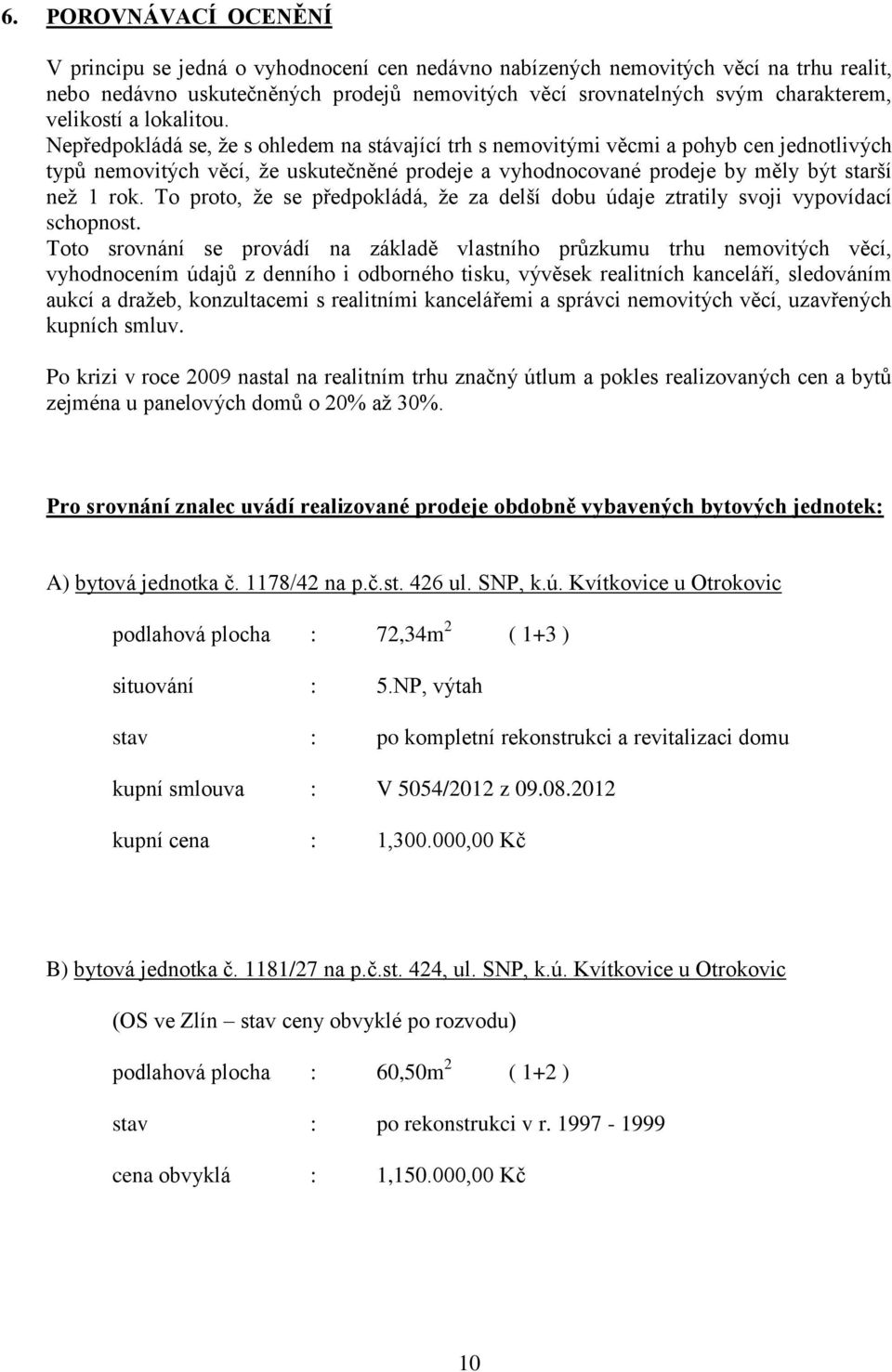 Nepředpokládá se, že s ohledem na stávající trh s nemovitými věcmi a pohyb cen jednotlivých typů nemovitých věcí, že uskutečněné prodeje a vyhodnocované prodeje by měly být starší než 1 rok.