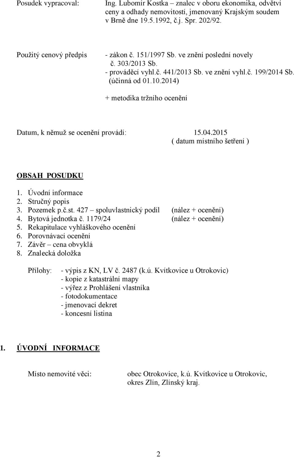 2014) + metodika tržního ocenění Datum, k němuž se ocenění provádí: 15.04.2015 ( datum místního šetření ) OBSAH POSUDKU 1. Úvodní informace 2. Stručný popis 3. Pozemek p.č.st. 427 spoluvlastnický podíl (nález + ocenění) 4.