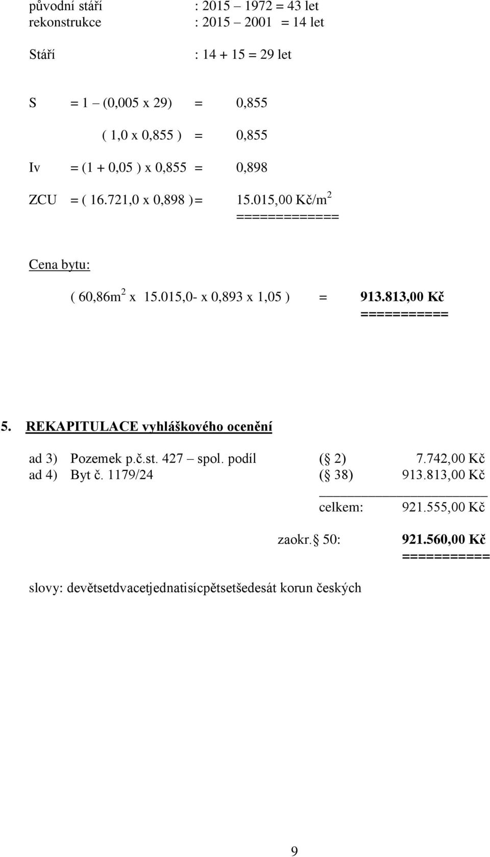 015,0- x 0,893 x 1,05 ) = 913.813,00 Kč =========== 5. REKAPITULACE vyhláškového ocenění ad 3) Pozemek p.č.st. 427 spol. podíl ( 2) 7.