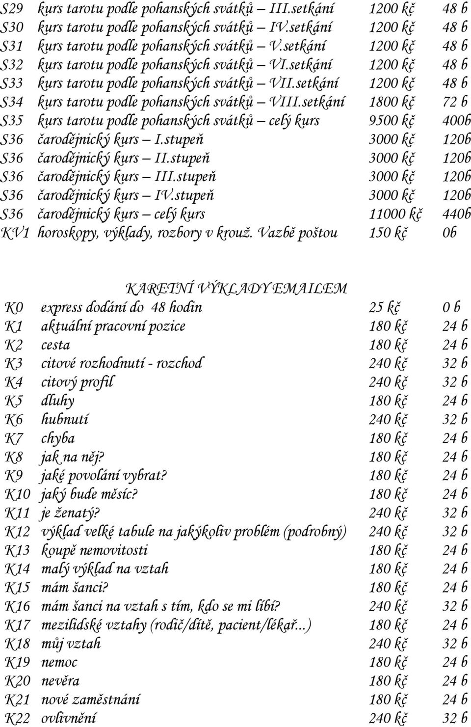 setkání 1800 kč 72 b S35 kurs tarotu podle pohanských svátků celý kurs 9500 kč 400b S36 čarodějnický kurs I.stupeň 3000 kč 120b S36 čarodějnický kurs II.stupeň 3000 kč 120b S36 čarodějnický kurs III.